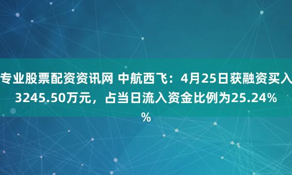 专业股票配资资讯网 中航西飞：4月25日获融资买入3245.50万元，占当日流入资金比例为25.24%